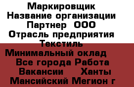 Маркировщик › Название организации ­ Партнер, ООО › Отрасль предприятия ­ Текстиль › Минимальный оклад ­ 1 - Все города Работа » Вакансии   . Ханты-Мансийский,Мегион г.